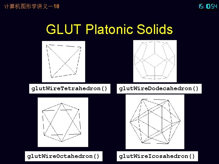 计算机图形学讲义－18 GLUT Platonic Solids glut. Wire. Tetrahedron() glut. Wire. Octahedron() glut. Wire. Dodecahedron() glut.