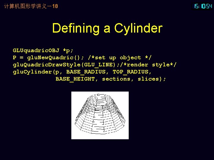 计算机图形学讲义－18 Defining a Cylinder GLUquadric. OBJ *p; P = glu. New. Quadric(); /*set up