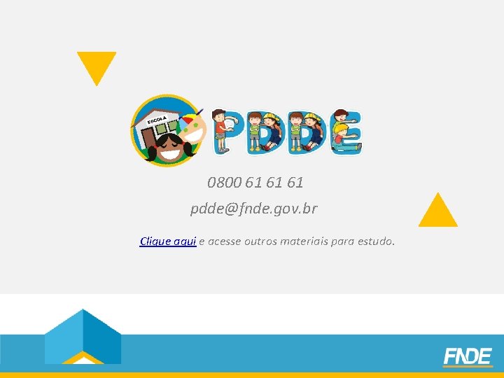  0800 61 61 61 pdde@fnde. gov. br Clique aqui e acesse outros materiais