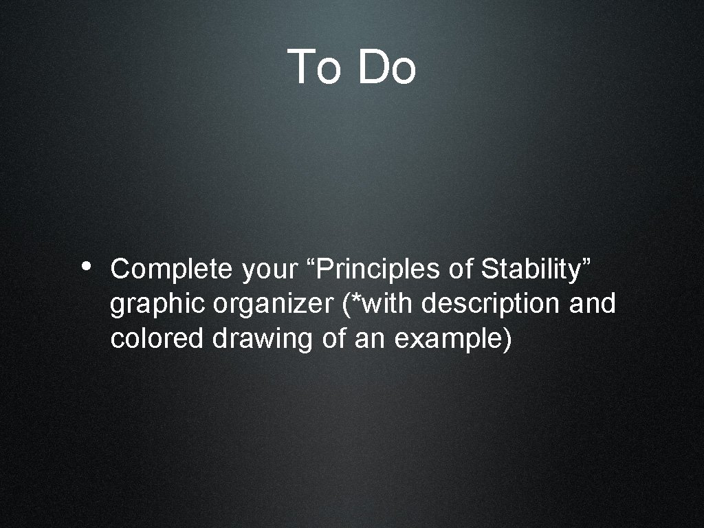 To Do • Complete your “Principles of Stability” graphic organizer (*with description and colored
