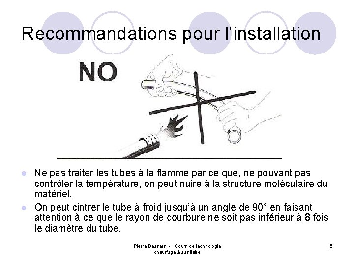 Recommandations pour l’installation Ne pas traiter les tubes à la flamme par ce que,