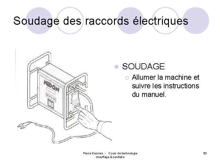 Soudage des raccords électriques l SOUDAGE ¡ Allumer la machine et suivre les instructions