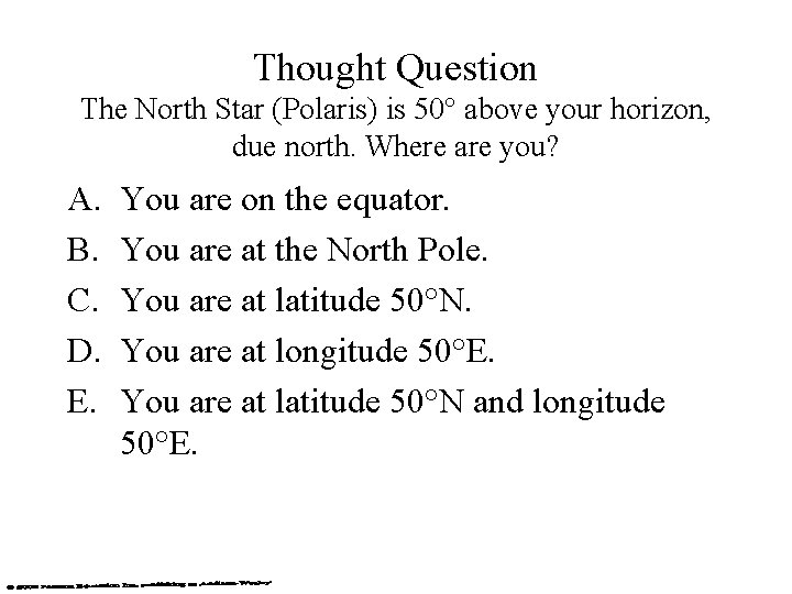 Thought Question The North Star (Polaris) is 50° above your horizon, due north. Where