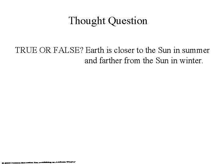 Thought Question TRUE OR FALSE? Earth is closer to the Sun in summer and