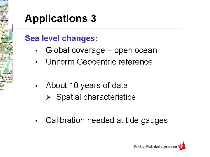Applications 3 Sea level changes: • Global coverage – open ocean • Uniform Geocentric