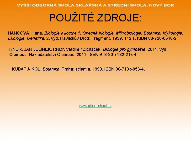 POUŽITÉ ZDROJE: HANČOVÁ, Hana. Biologie v kostce 1: Obecná biologie. Mikrobiologie. Botanika. Mykologie. Ekologie. POUŽITÉ ZDROJE: HANČOVÁ, Hana. Biologie v kostce 1: Obecná biologie. Mikrobiologie. Botanika. Mykologie. Ekologie.