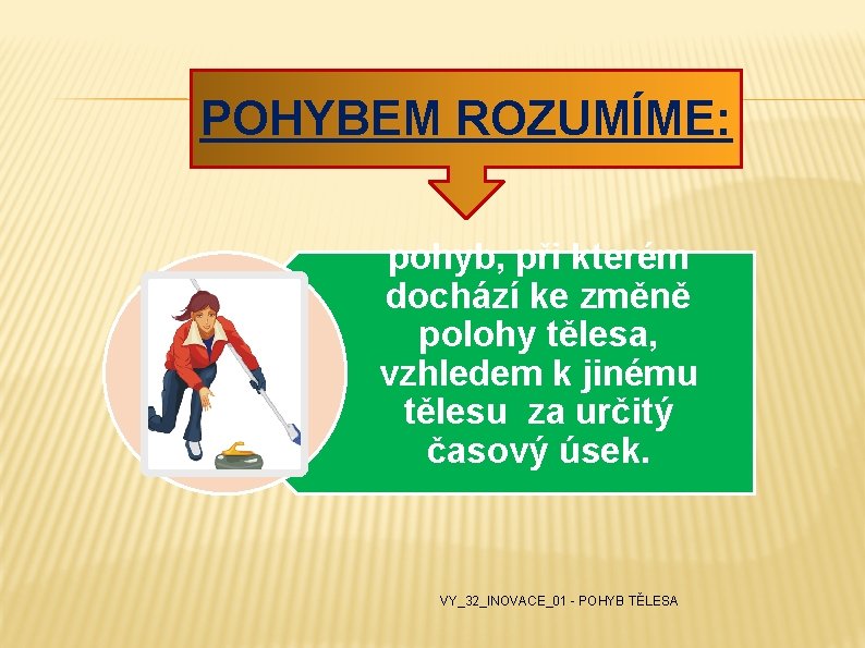 POHYBEM ROZUMÍME: pohyb, při kterém dochází ke změně polohy tělesa, vzhledem k jinému tělesu