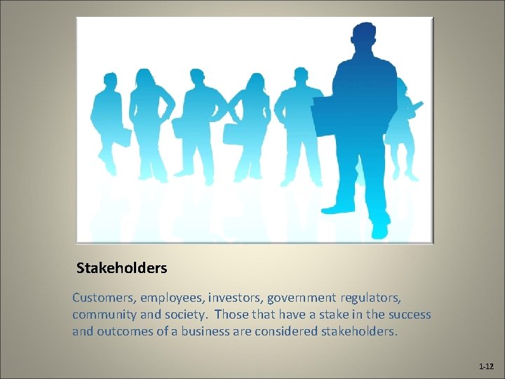 Stakeholders Customers, employees, investors, government regulators, community and society. Those that have a stake