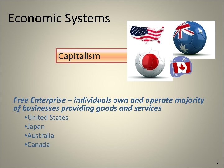 Economic Systems Capitalism Free Enterprise – individuals own and operate majority of businesses providing