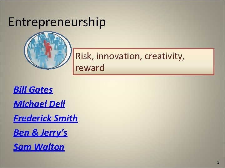 Entrepreneurship Risk, innovation, creativity, reward Bill Gates Michael Dell Frederick Smith Ben & Jerry’s