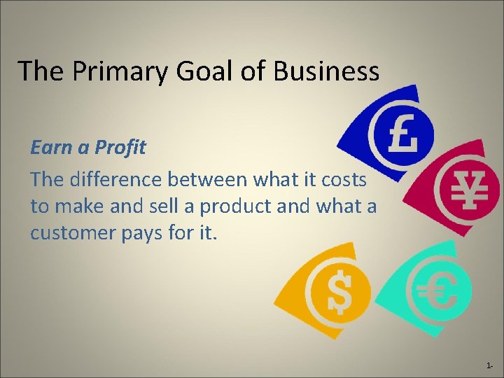 The Primary Goal of Business Earn a Profit The difference between what it costs