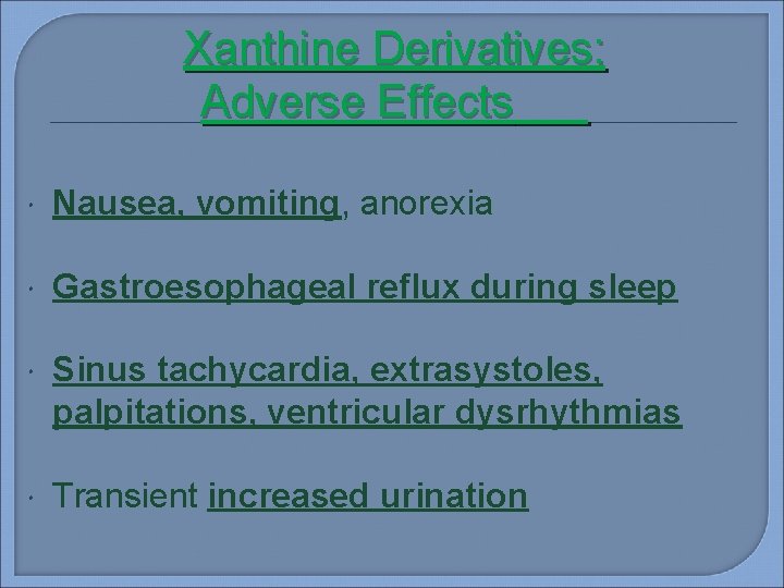 Xanthine Derivatives: Adverse Effects Nausea, vomiting, anorexia Gastroesophageal reflux during sleep Sinus tachycardia, extrasystoles,