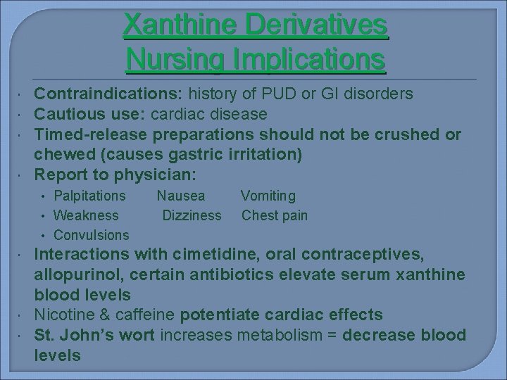 Xanthine Derivatives Nursing Implications Contraindications: history of PUD or GI disorders Cautious use: cardiac