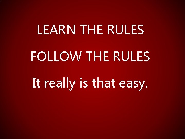 LEARN THE RULES FOLLOW THE RULES It really is that easy. 