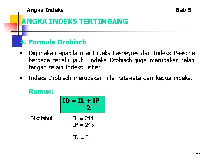 Angka Indeks Bab 5 ANGKA INDEKS TERTIMBANG 4. Formula Drobisch • Digunakan apabila nilai