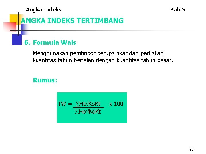 Angka Indeks Bab 5 ANGKA INDEKS TERTIMBANG 6. Formula Wals Menggunakan pembobot berupa akar Angka Indeks Bab 5 ANGKA INDEKS TERTIMBANG 6. Formula Wals Menggunakan pembobot berupa akar