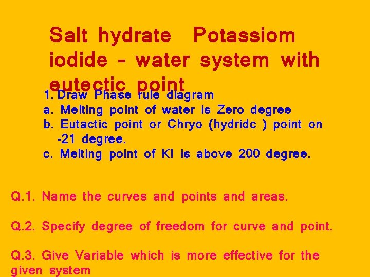 Salt hydrate Potassiom iodide – water system with eutectic point 1. Draw Phase rule