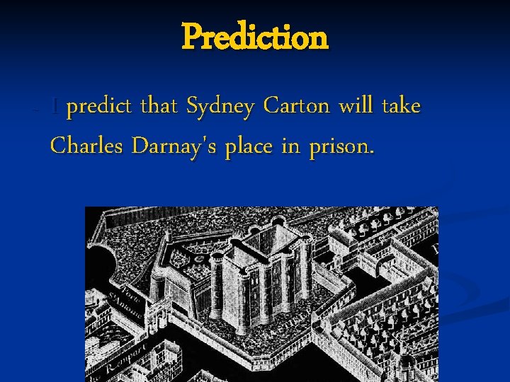Prediction ~ I predict that Sydney Carton will take Charles Darnay's place in prison.