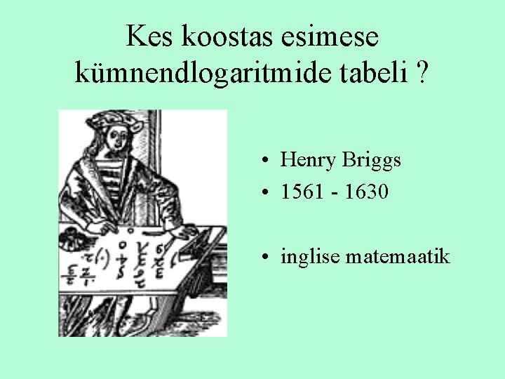 Kes koostas esimese kümnendlogaritmide tabeli ? • Henry Briggs • 1561 - 1630 •