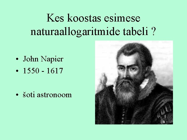 Kes koostas esimese naturaallogaritmide tabeli ? • John Napier • 1550 - 1617 •
