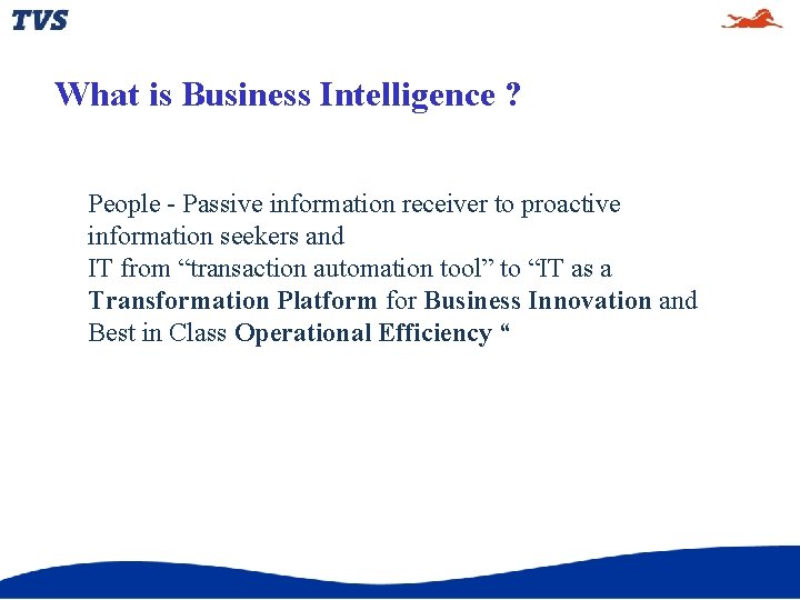 What is Business Intelligence ? People - Passive information receiver to proactive information seekers