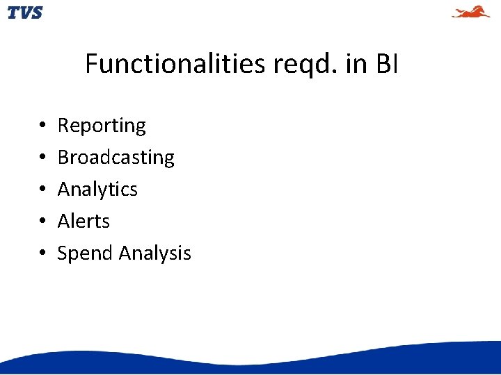 Functionalities reqd. in BI • • • Reporting Broadcasting Analytics Alerts Spend Analysis 