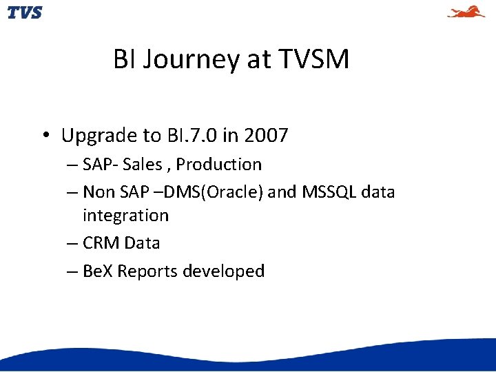 BI Journey at TVSM • Upgrade to BI. 7. 0 in 2007 – SAP-