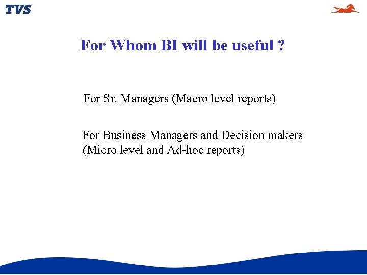 For Whom BI will be useful ? For Sr. Managers (Macro level reports) For For Whom BI will be useful ? For Sr. Managers (Macro level reports) For