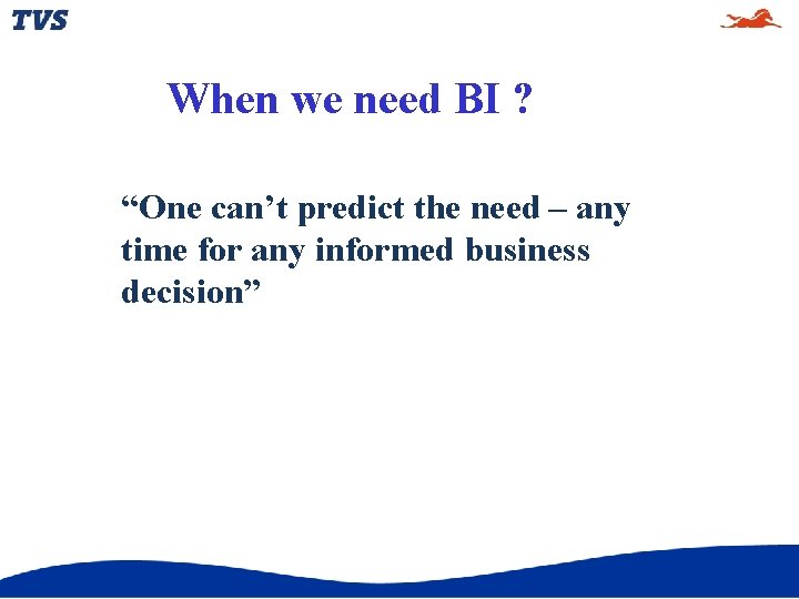 When we need BI ? “One can’t predict the need – any time for