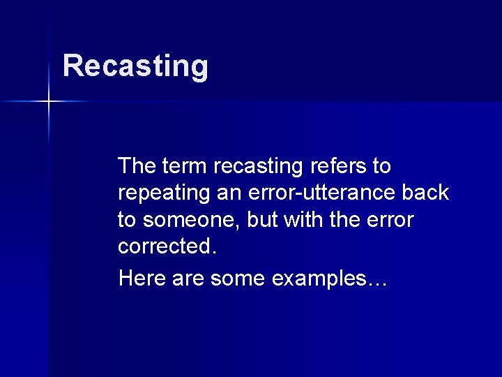 Recasting The term recasting refers to repeating an error-utterance back to someone, but with