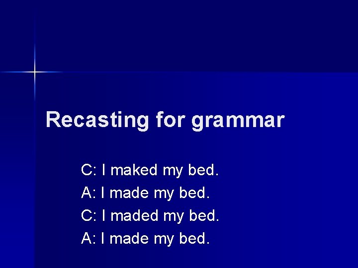 Recasting for grammar C: I maked my bed. A: I made my bed. C: