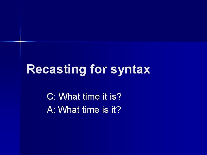 Recasting for syntax C: What time it is? A: What time is it? 