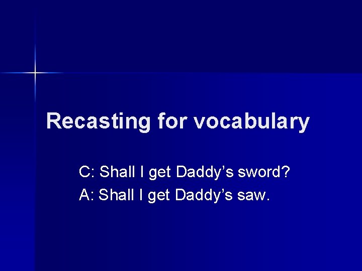 Recasting for vocabulary C: Shall I get Daddy’s sword? A: Shall I get Daddy’s