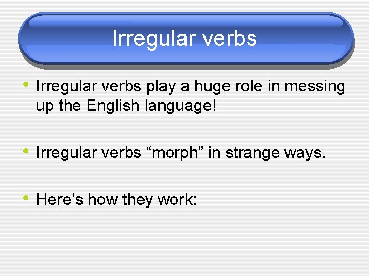 Irregular verbs • Irregular verbs play a huge role in messing up the English