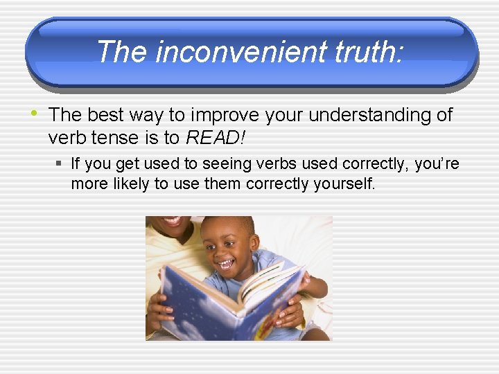 The inconvenient truth: • The best way to improve your understanding of verb tense