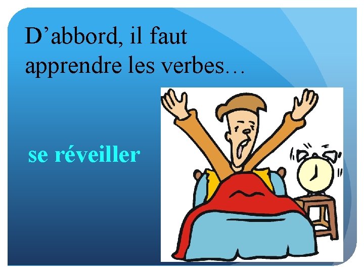 D’abbord, il faut apprendre les verbes… se réveiller 