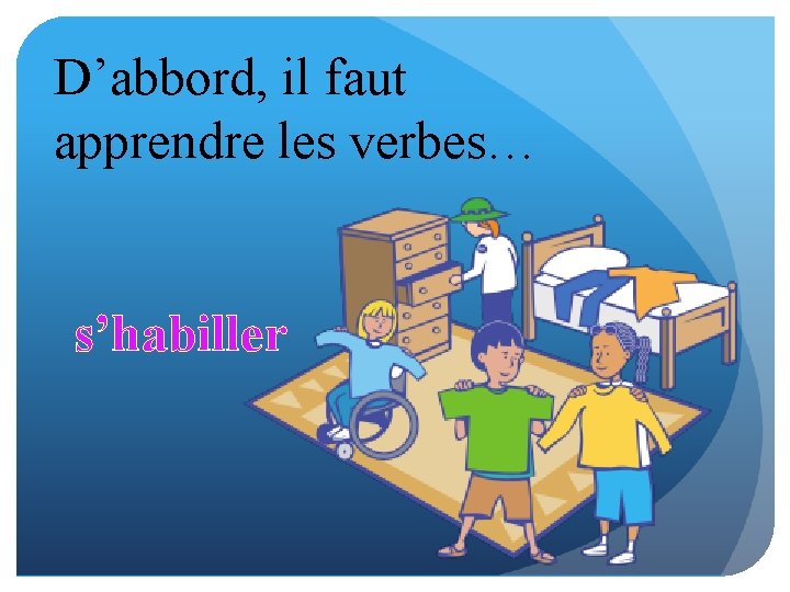D’abbord, il faut apprendre les verbes… s’habiller 