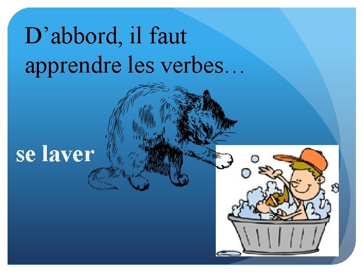 D’abbord, il faut apprendre les verbes… se laver 