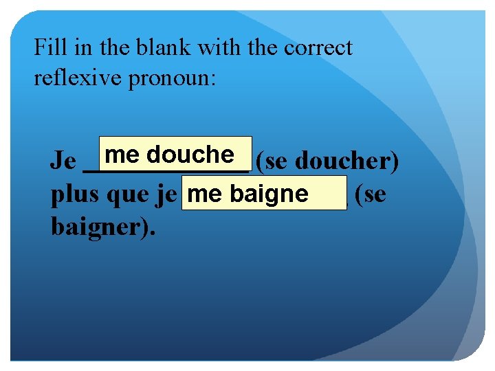 Fill in the blank with the correct reflexive pronoun: Je me douche (se doucher)