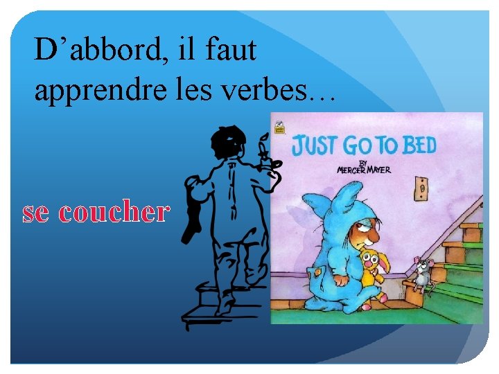 D’abbord, il faut apprendre les verbes… se coucher 