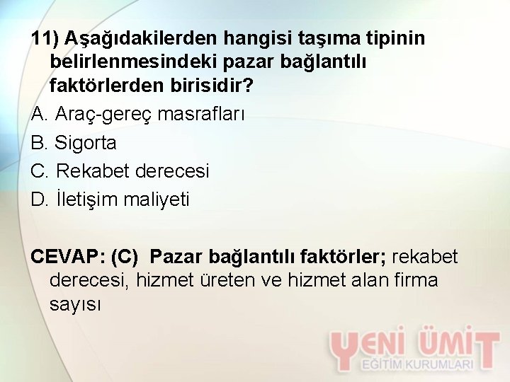 11) Aşağıdakilerden hangisi taşıma tipinin belirlenmesindeki pazar bağlantılı faktörlerden birisidir? A. Araç-gereç masrafları B.