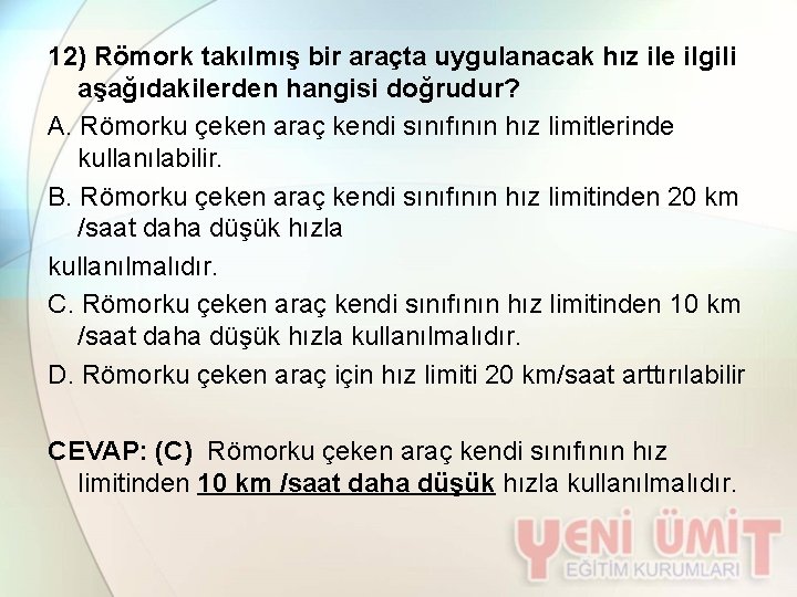 12) Römork takılmış bir araçta uygulanacak hız ile ilgili aşağıdakilerden hangisi doğrudur? A. Römorku