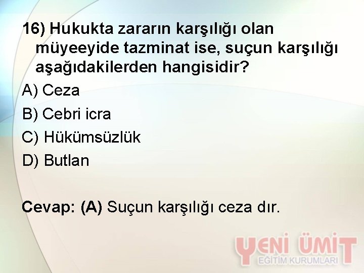 16) Hukukta zararın karşılığı olan müyeeyide tazminat ise, suçun karşılığı aşağıdakilerden hangisidir? A) Ceza