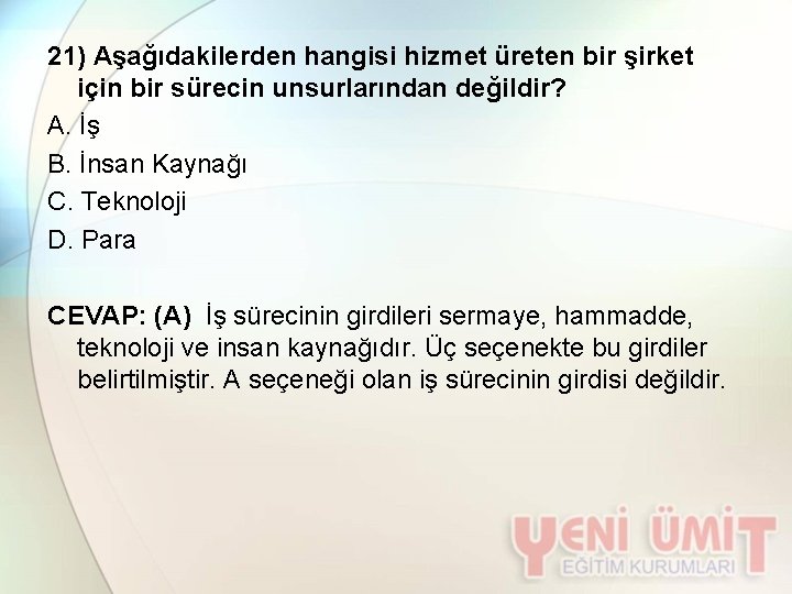 21) Aşağıdakilerden hangisi hizmet üreten bir şirket için bir sürecin unsurlarından değildir? A. İş