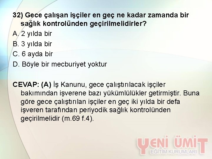 32) Gece çalışan işçiler en geç ne kadar zamanda bir sağlık kontrolünden geçirilmelidirler? A.