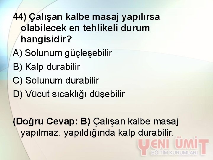 44) Çalışan kalbe masaj yapılırsa olabilecek en tehlikeli durum hangisidir? A) Solunum güçleşebilir B)