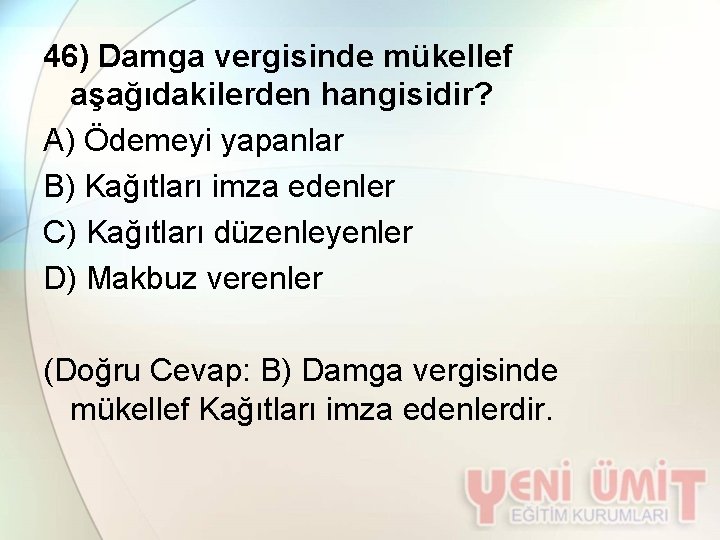 46) Damga vergisinde mükellef aşağıdakilerden hangisidir? A) Ödemeyi yapanlar B) Kağıtları imza edenler C)