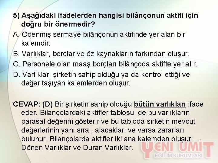 5) Aşağıdaki ifadelerden hangisi bilânçonun aktifi için doğru bir önermedir? A. Ödenmiş sermaye bilânçonun