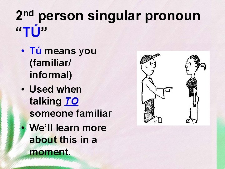 2 nd person singular pronoun “TÚ” • Tú means you (familiar/ informal) • Used
