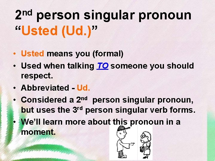2 nd person singular pronoun “Usted (Ud. )” • Usted means you (formal) •